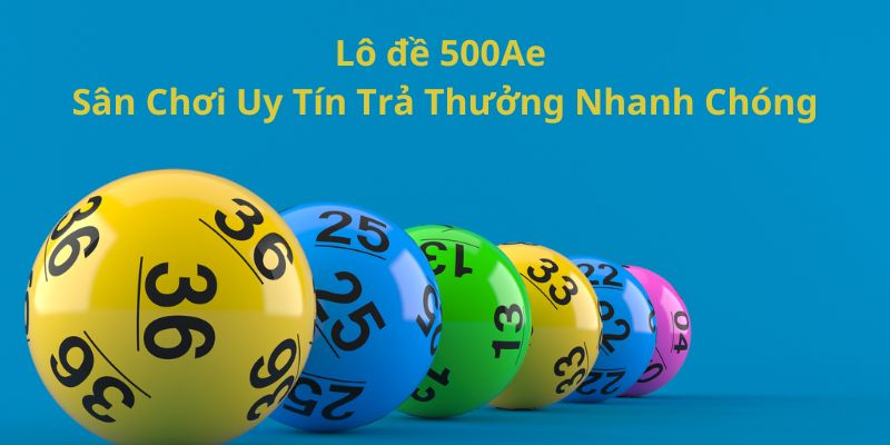 Giới thiệu sân chơi Lô đề tại nhà cái 500Ae